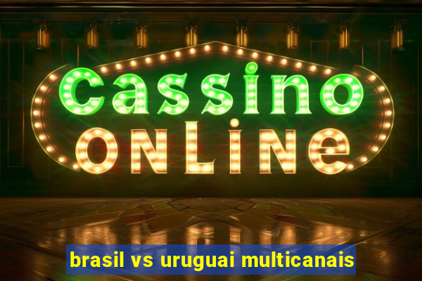 brasil vs uruguai multicanais