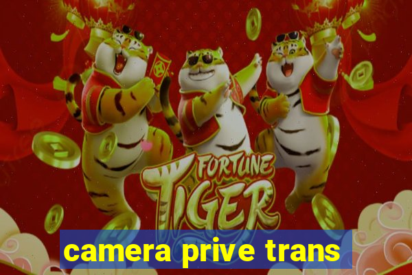 camera prive trans