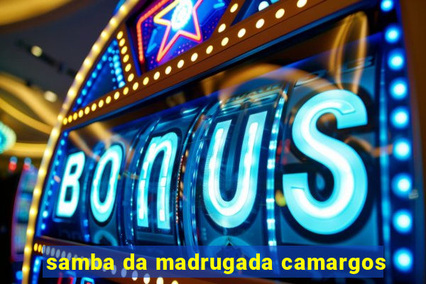 samba da madrugada camargos