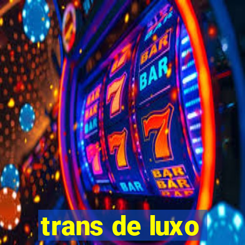 trans de luxo