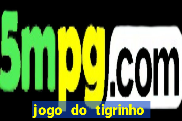 jogo do tigrinho ganha dinheiro de verdade