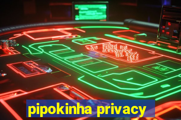 pipokinha privacy