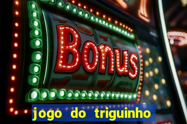 jogo do triguinho de ganhar dinheiro