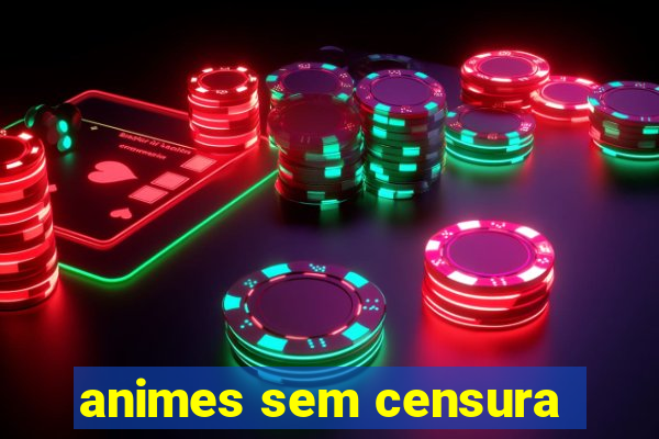 animes sem censura