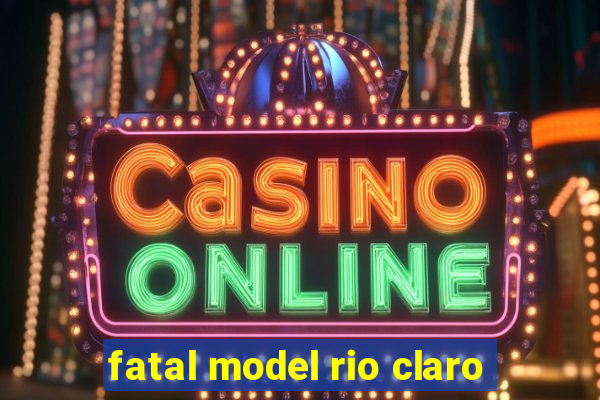 fatal model rio claro