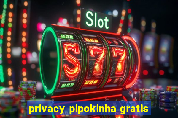 privacy pipokinha gratis