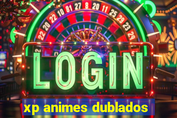 xp animes dublados