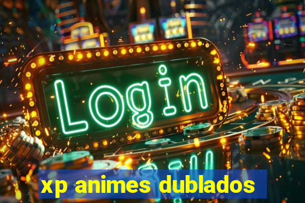 xp animes dublados