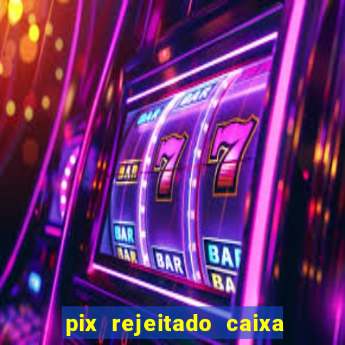 pix rejeitado caixa dinheiro sumiu