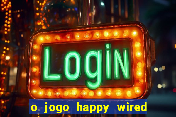 o jogo happy wired paga mesmo