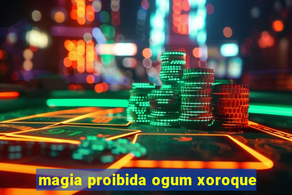 magia proibida ogum xoroque