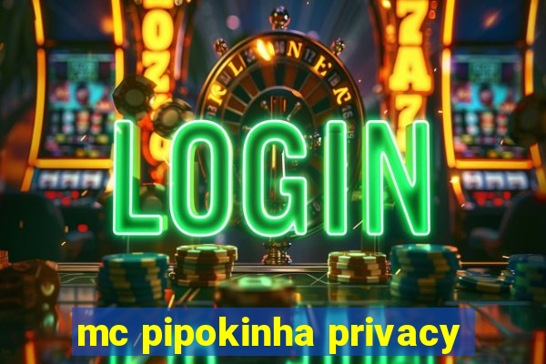 mc pipokinha privacy