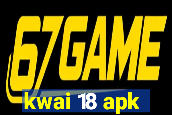 kwai 18 apk