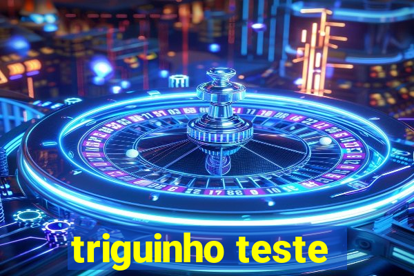 triguinho teste