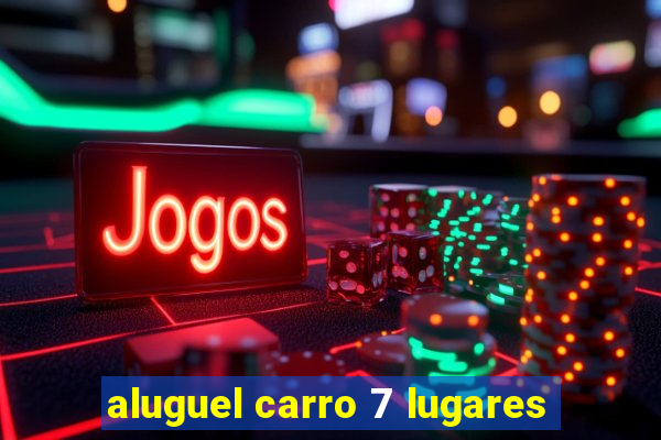 aluguel carro 7 lugares