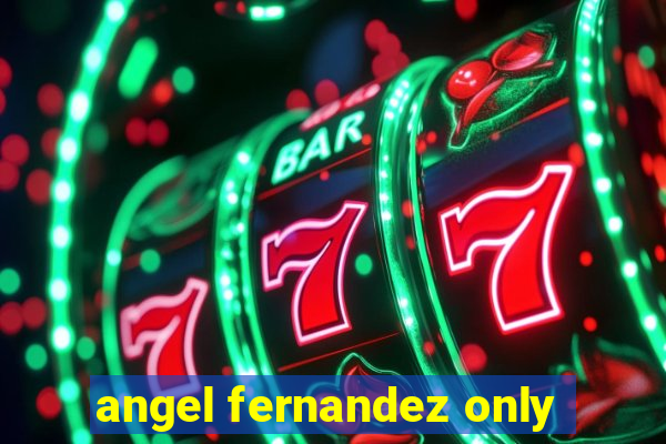 angel fernandez only