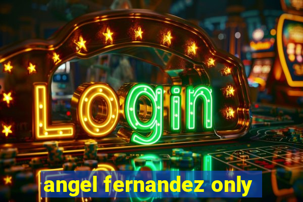 angel fernandez only