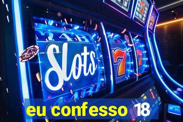 eu confesso 18