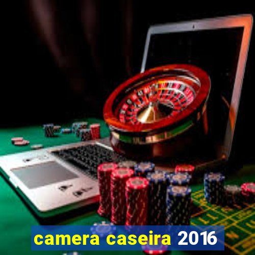 camera caseira 2016