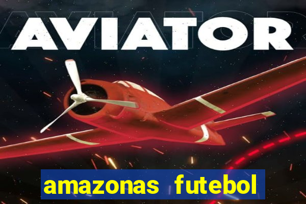 amazonas futebol clube onde assistir