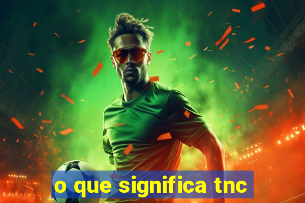 o que significa tnc