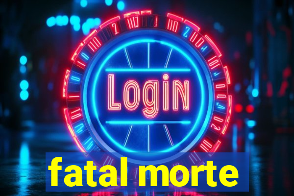 fatal morte