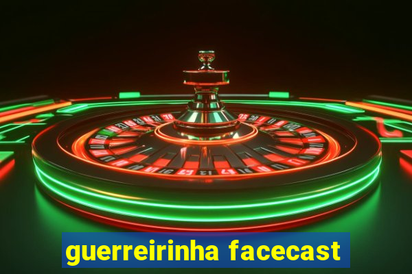 guerreirinha facecast