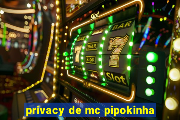 privacy de mc pipokinha