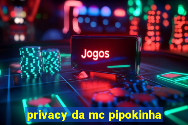 privacy da mc pipokinha