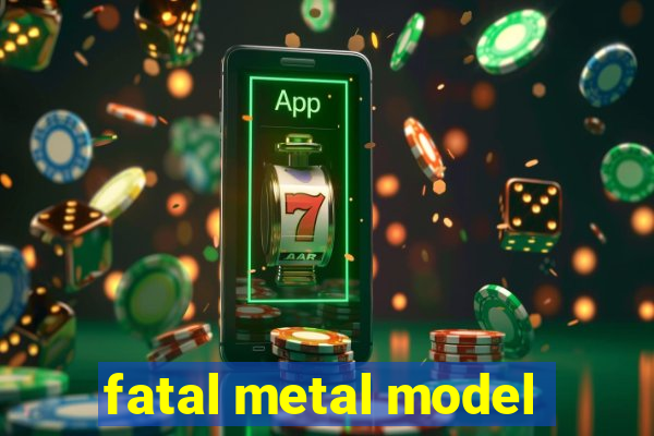 fatal metal model