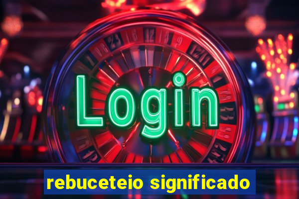 rebuceteio significado