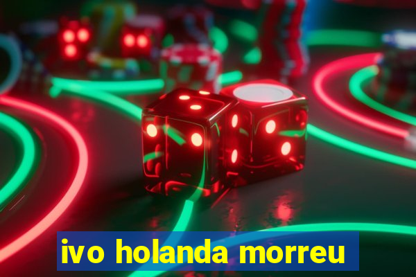 ivo holanda morreu