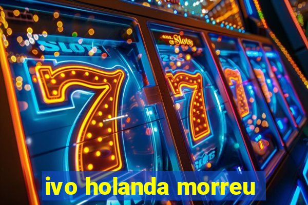 ivo holanda morreu