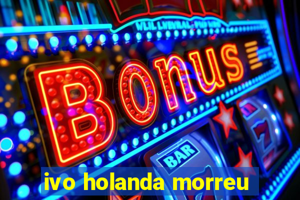 ivo holanda morreu