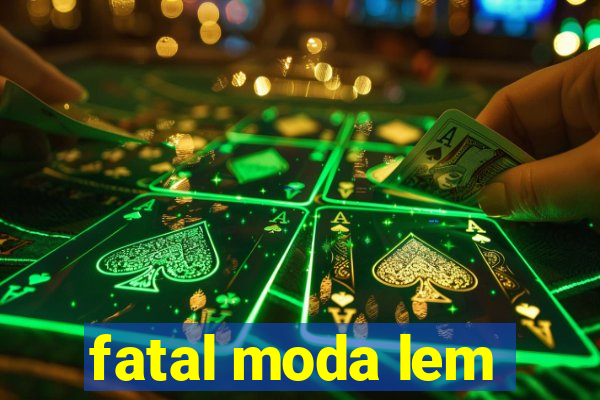 fatal moda lem