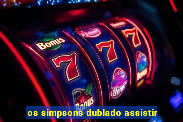 os simpsons dublado assistir