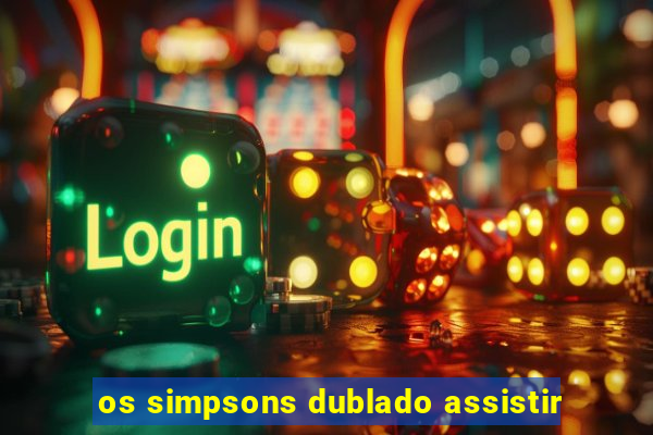 os simpsons dublado assistir