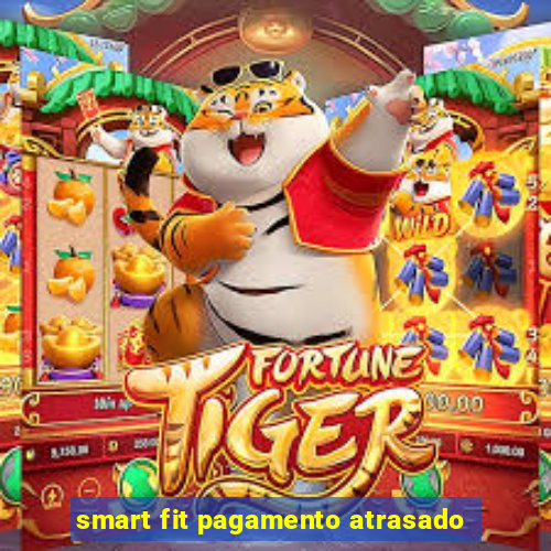 smart fit pagamento atrasado