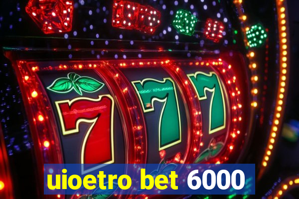 uioetro bet 6000