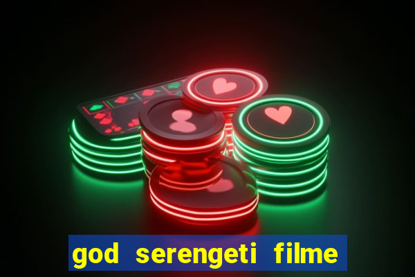 god serengeti filme completo dublado