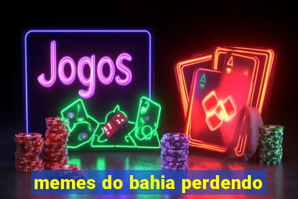 memes do bahia perdendo