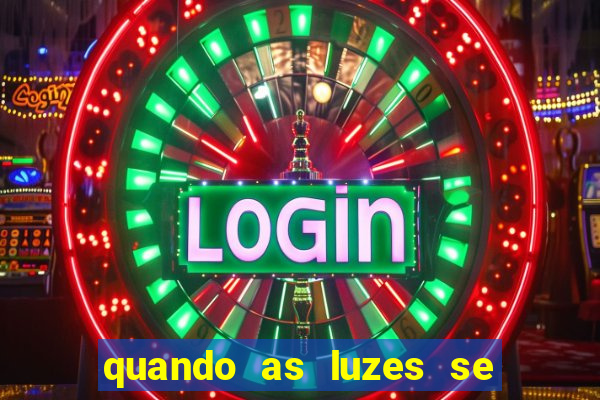 quando as luzes se apagam redecanais