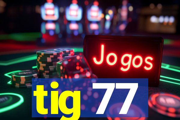 tig 77