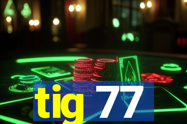 tig 77