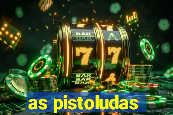 as pistoludas