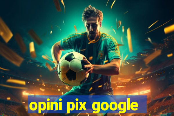 opini pix google