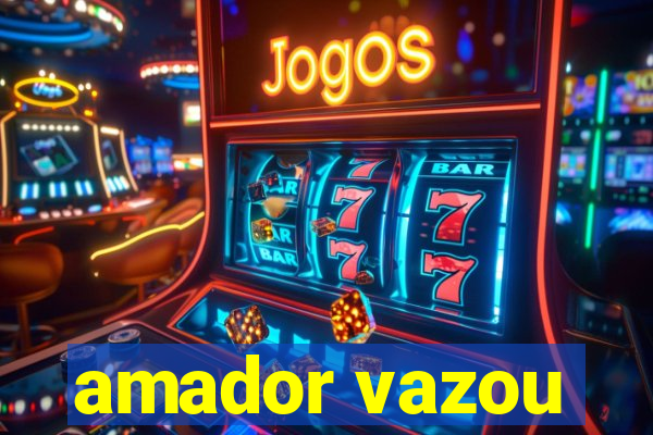 amador vazou