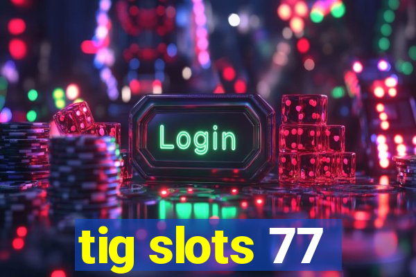 tig slots 77