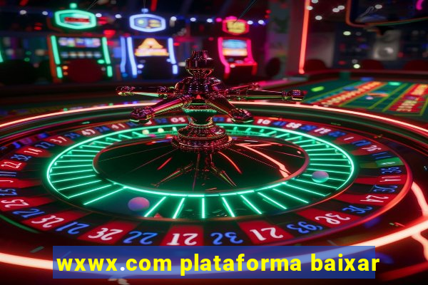 wxwx.com plataforma baixar