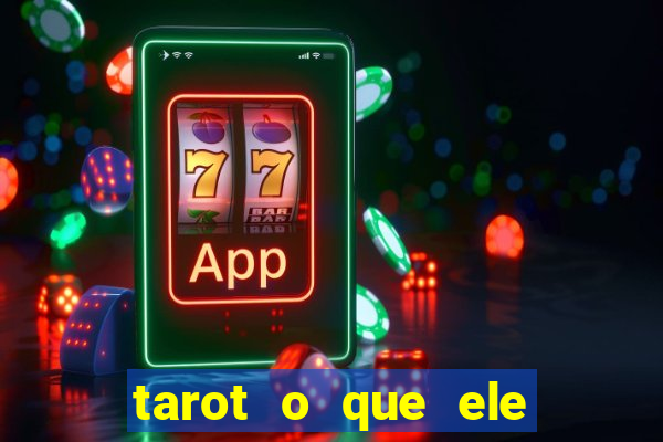 tarot o que ele sente por mim